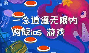 一念逍遥无限内购版ios 游戏