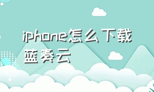 iphone怎么下载蓝奏云（苹果如何下载蓝奏云）