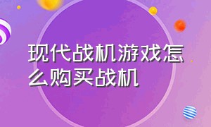 现代战机游戏怎么购买战机