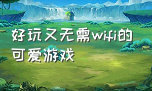 好玩又无需wifi的可爱游戏