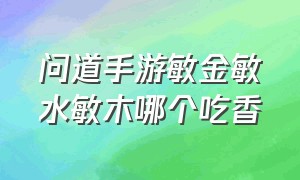 问道手游敏金敏水敏木哪个吃香