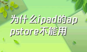 为什么ipad的appstore不能用