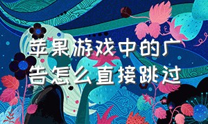 苹果游戏中的广告怎么直接跳过