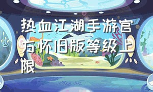 热血江湖手游官方怀旧版等级上限