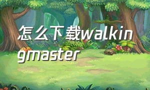 怎么下载walkingmaster