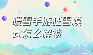 暖雪手游狂雪模式怎么解锁