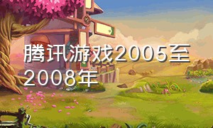 腾讯游戏2005至2008年