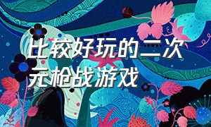 比较好玩的二次元枪战游戏