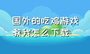 国外的吃鸡游戏教我怎么下载