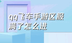 qq飞车手游区服满了怎么进