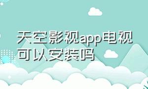 天空影视app电视可以安装吗