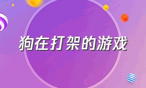 狗在打架的游戏（狗在打架的游戏有哪些）