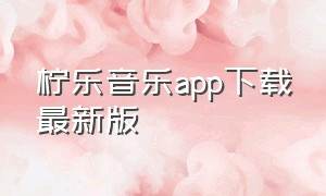 柠乐音乐app下载最新版（柠乐音乐app官方下载）