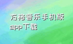 方格音乐手机版app下载（方格app下载歌曲收费吗）