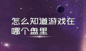 怎么知道游戏在哪个盘里