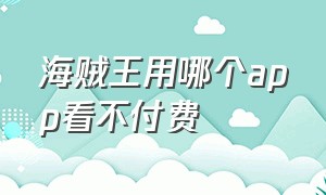 海贼王用哪个app看不付费