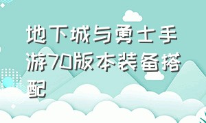 地下城与勇士手游70版本装备搭配（地下城与勇士手游正版下载）