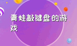 青蛙敲键盘的游戏（电脑打青蛙的游戏）