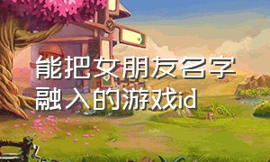 能把女朋友名字融入的游戏id