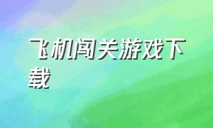 飞机闯关游戏下载（无敌版的飞机游戏下载免费）