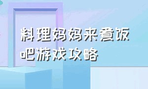 料理妈妈来煮饭吧游戏攻略（料理妈妈无限金币游戏攻略）