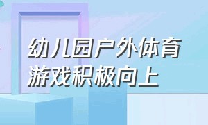 幼儿园户外体育游戏积极向上