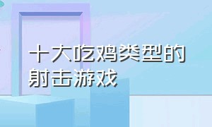 十大吃鸡类型的射击游戏