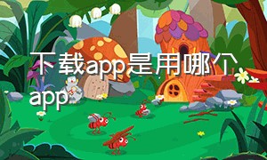 下载app是用哪个app