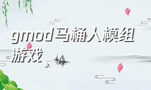 gmod马桶人模组游戏（gmod马桶模组手机上怎么下载）