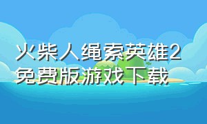 火柴人绳索英雄2免费版游戏下载