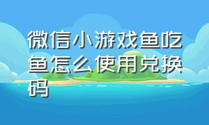 微信小游戏鱼吃鱼怎么使用兑换码