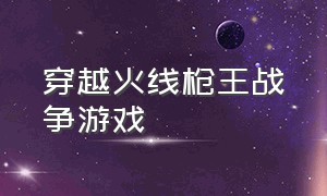 穿越火线枪王战争游戏