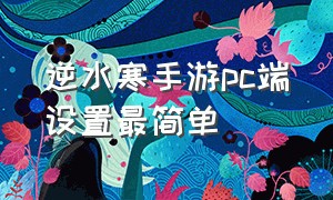 逆水寒手游pc端设置最简单