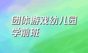 团体游戏幼儿园学前班（趣味合作游戏活动学前班）