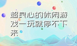 超良心的休闲游戏一玩就停不下来