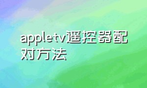 appletv遥控器配对方法（apple tv与遥控器配对失败）