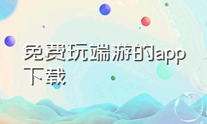 免费玩端游的app下载