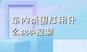 车内氛围灯用什么app控制