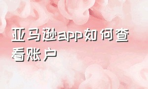 亚马逊app如何查看账户