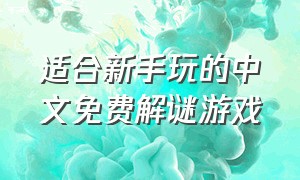 适合新手玩的中文免费解谜游戏（适合新手玩的中文免费解谜游戏推荐）