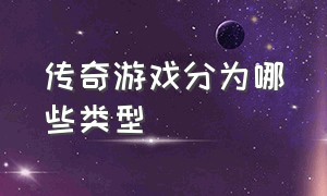 传奇游戏分为哪些类型（传奇类的游戏属于什么类型）