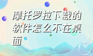 摩托罗拉下载的软件怎么不在桌面