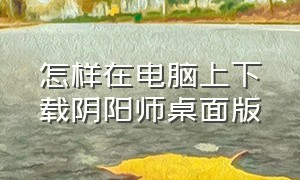 怎样在电脑上下载阴阳师桌面版