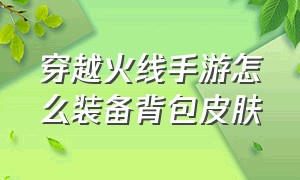 穿越火线手游怎么装备背包皮肤