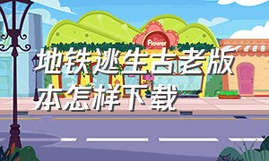 地铁逃生古老版本怎样下载