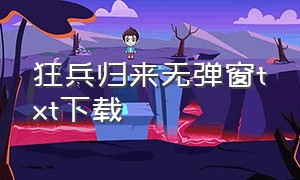 狂兵归来无弹窗txt下载（最强狂兵TXT电子书下载）