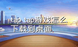 tap tap游戏怎么下载到桌面
