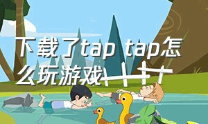 下载了tap tap怎么玩游戏