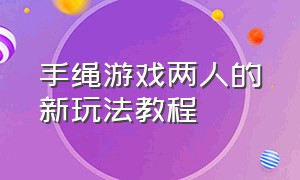 手绳游戏两人的新玩法教程