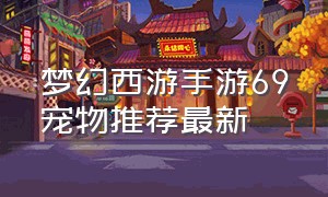 梦幻西游手游69宠物推荐最新